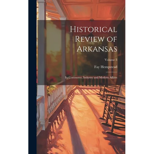 Historical Review of Arkansas: Its Commerce, Industry and Modern Affairs; Volume 3 - Hardcover
