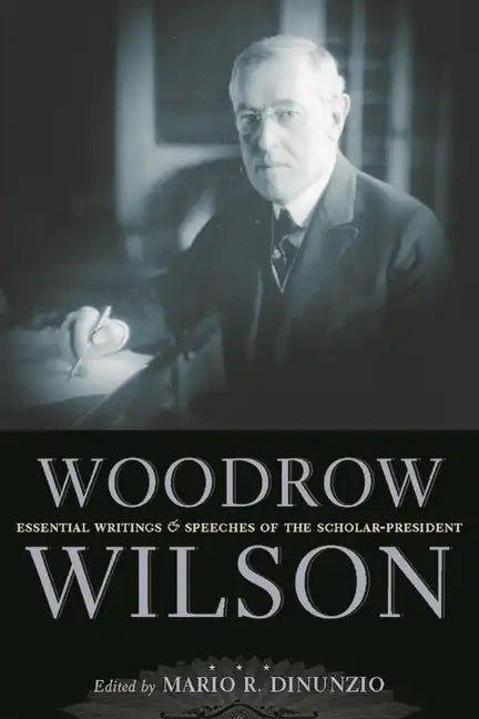 Woodrow Wilson: Essential Writings and Speeches of the Scholar-President - Hardcover