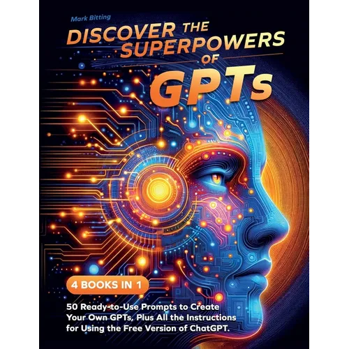 Discover the Superpowers of GPTs: 50 Ready-to-Use Prompts to Create Your Own GPTs, Plus All the Instructions for Using the Free Version of ChatGPT. - Paperback