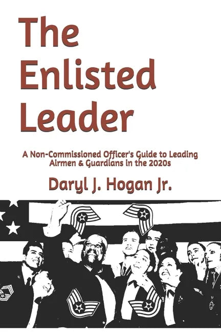 The Enlisted Leader: A Non-Commissioned Officer's Guide to Leading Airmen & Guardians in the 2020s - Paperback