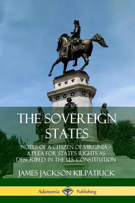 The Sovereign States: Notes of a Citizen of Virginia; A Plea for State's Rights as Described in the U.S. Constitution - Paperback