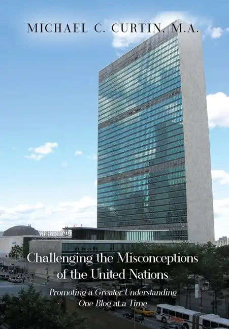 Challenging the Misconceptions of the United Nations: Promoting a Greater Understanding One Blog at a Time - Hardcover