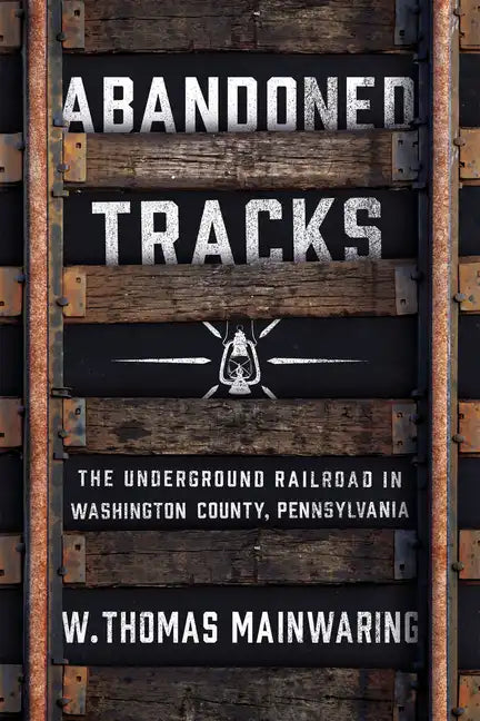 Abandoned Tracks: The Underground Railroad in Washington County, Pennsylvania - Hardcover