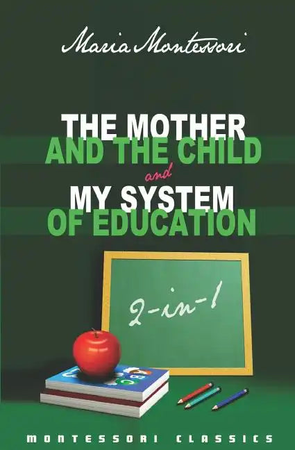 The Mother And The Child & My System Of Education: 2-In-1 (Montessori Classics Edition) - Paperback