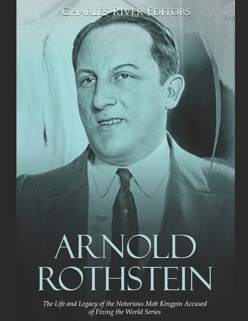 Arnold Rothstein: The Life and Legacy of the Notorious Mob Kingpin Accused of Fixing the World Series - Paperback