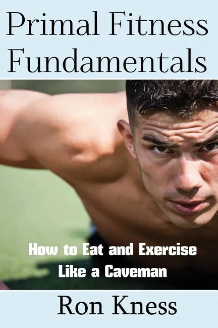 Primal Fitness Fundamentals: How to Eat and Exercise Like a Caveman - Paperback