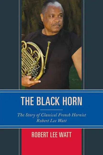The Black Horn: The Story of Classical French Hornist Robert Lee Watt - Paperback