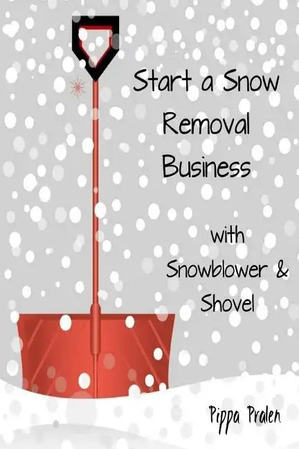 Start a Snow Removal Business: with Snowblower and Shovel - Paperback
