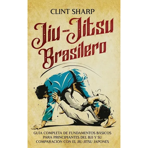 Jiu-jitsu brasilero: Guía completa de fundamentos básicos para principiantes del BJJ y su comparación con el jiu-jitsu japonés - Hardcover