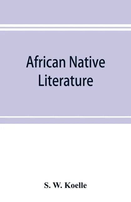 African native literature, or Proverbs, tales, fables, & historical fragments in the Kanuri or Bornu language. To which are added a translation of the - Paperback
