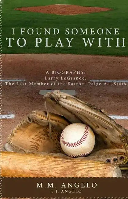 I Found Someone to Play With: Biography: Larry LeGrande, The Last Member of the Satchel Paige All-Stars - Paperback