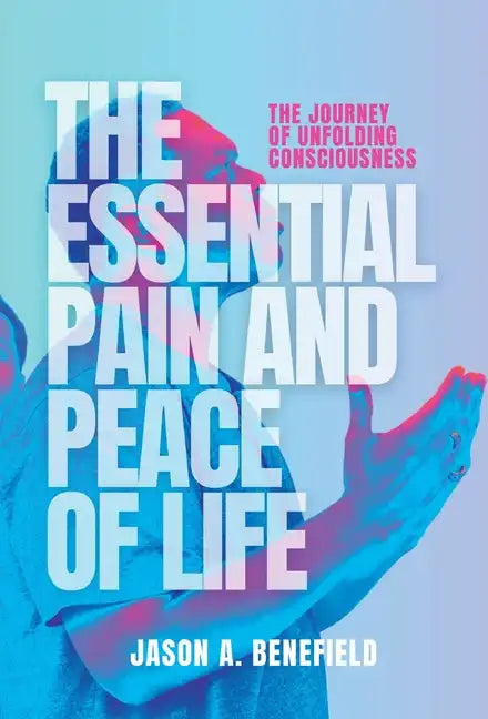 The Essential Pain and Peace of Life: The Journey of Unfolding Consciousness - Hardcover