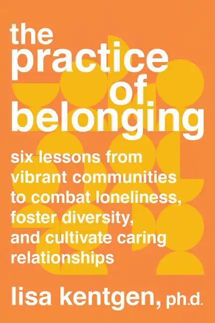 The Practice of Belonging: Six Lessons from Vibrant Communities to Combat Loneliness, Foster Diversity, and Cultivate Caring Relationships - Paperback
