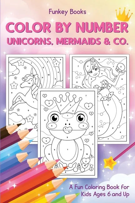 Color by Number - Unicorns, Mermaids & Co.: A Fun Coloring Book for Kids Ages 6 and Up - Paperback