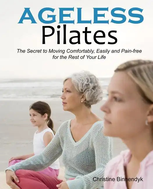 Ageless Pilates: The Secret to Moving Comfortably, Easily and Pain-free for the Rest of Your Life - Paperback