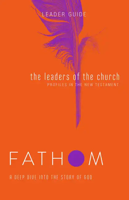 Fathom Bible Studies: The Leaders of the Church Leader Guide (Gospels, Acts, and the New Testament Letters) - Paperback