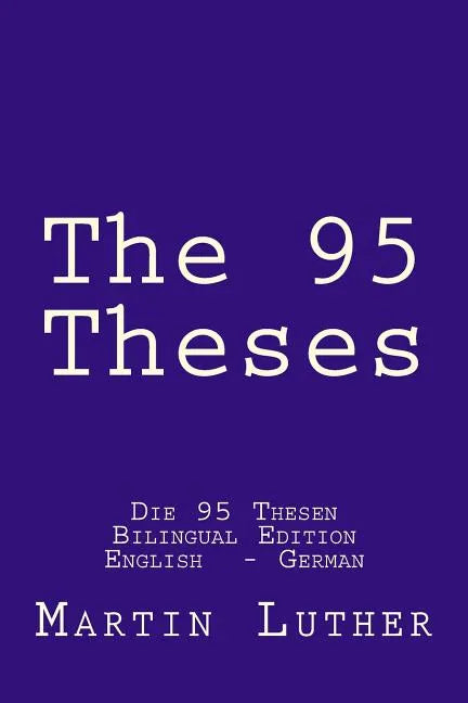 The 95 Theses: Die 95 Thesen. Bilingual Edition English - German - Paperback