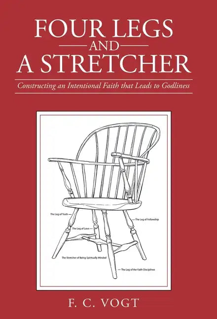 Four Legs and a Stretcher: Constructing an Intentional Faith That Leads to Godliness - Hardcover