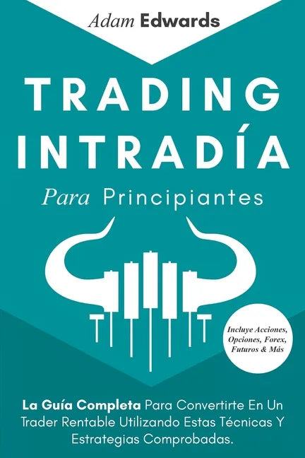 Trading Intradía Para Principiantes: La Guía Completa Para Convertirte En Un Trader Rentable Utilizando Estas Técnicas Y Estrategias Comprobadas. Incl - Paperback