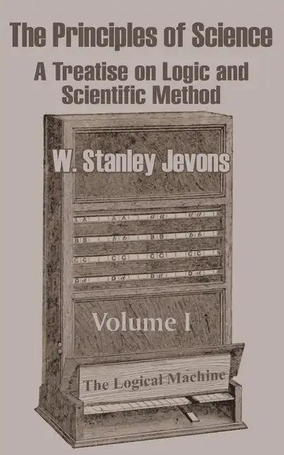 The Principles of Science: A Treatise on Logic and Scientific Method (Volume I) - Paperback