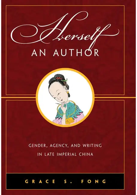 Herself an Author: Gender, Agency, and Writing in Late Imperial China - Hardcover
