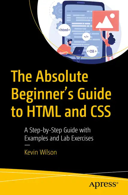 The Absolute Beginner's Guide to HTML and CSS: A Step-By-Step Guide with Examples and Lab Exercises - Paperback