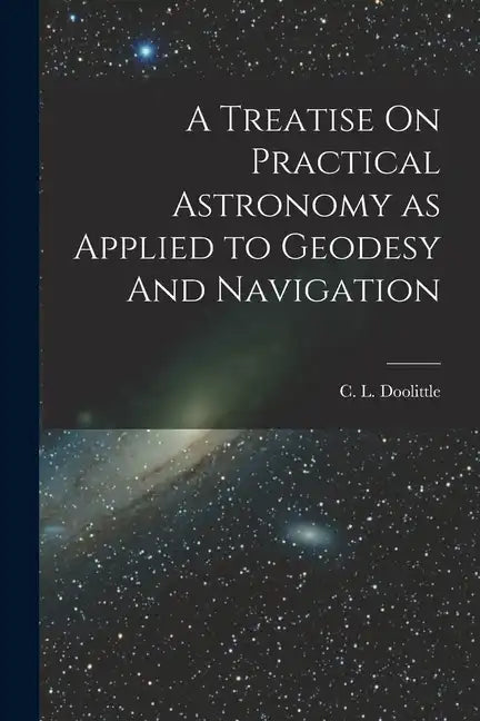A Treatise On Practical Astronomy as Applied to Geodesy And Navigation - Paperback
