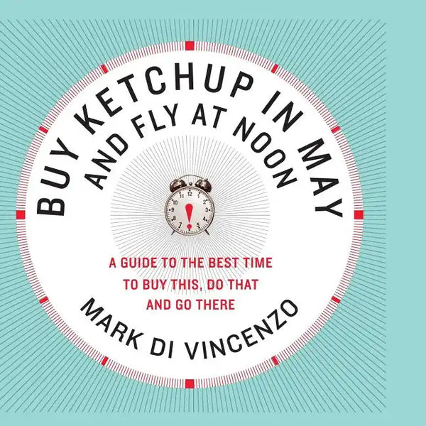 Buy Ketchup in May and Fly at Noon: A Guide to the Best Time to Buy This, Do That and Go There - Paperback
