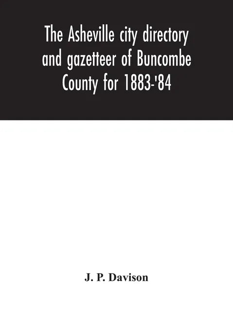 The Asheville city directory and gazetteer of Buncombe County for 1883-'84: comprising a complete list of the citizens of Asheville with places of bus - Hardcover