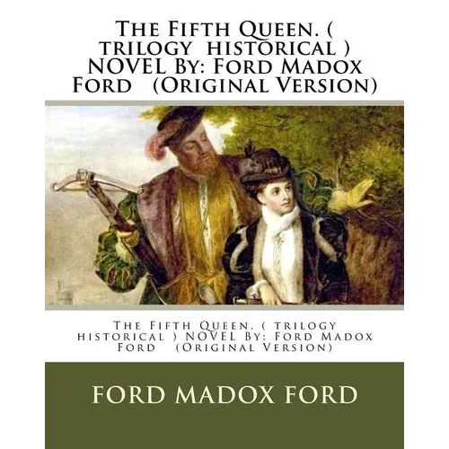 The Fifth Queen. ( trilogy historical ) NOVEL By: Ford Madox Ford (Original Version) - Paperback