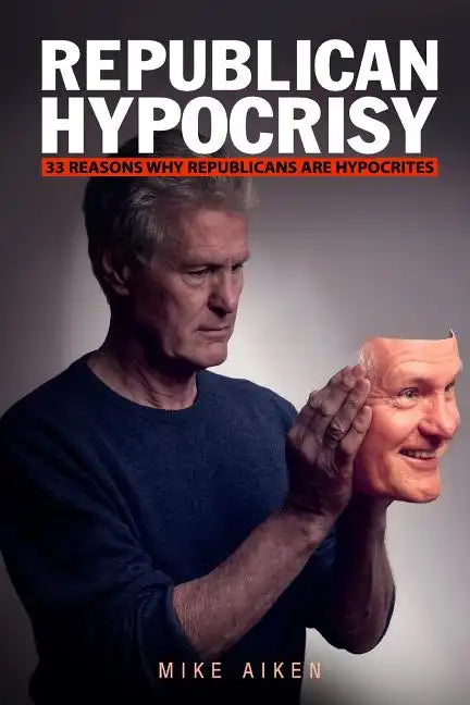 Republican Hypocrisy: 33 Reasons Why Republicans Are Hypocrites - Paperback