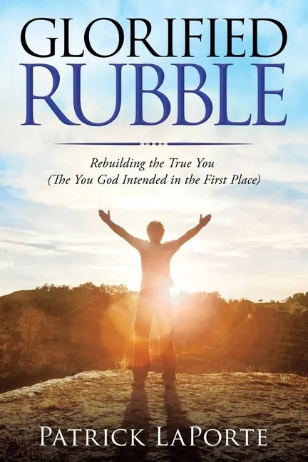 Glorified Rubble: Rebuilding the True You (The You God Intended in the First Place) - Paperback