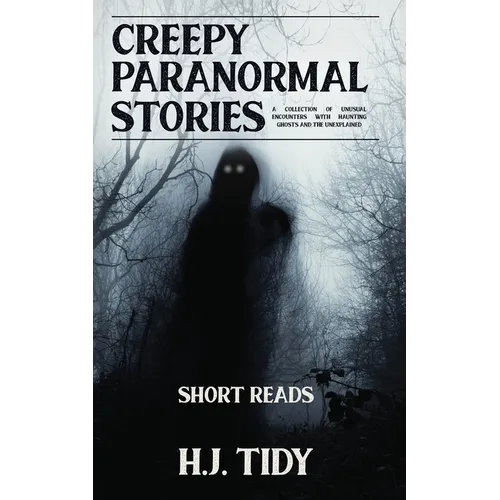 Creepy Paranormal Stories: A Collection of Unusual Encounters with Haunting Ghosts and the Unexplained (Short Reads) - Paperback