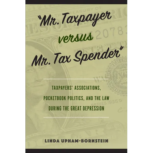 "Mr. Taxpayer versus Mr. Tax Spender": Taxpayers' Associations, Pocketbook Politics, and the Law during the Great Depression - Hardcover