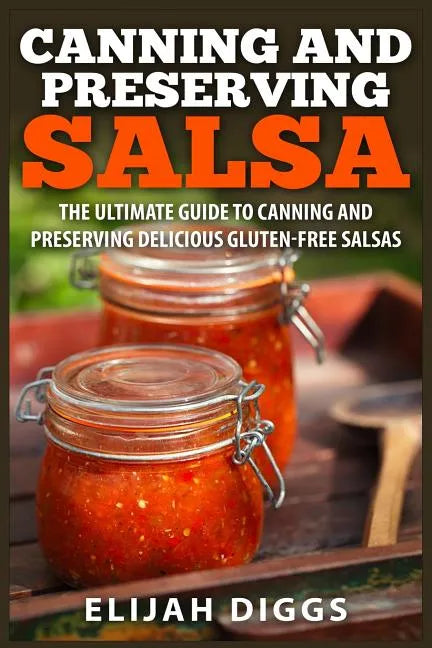 Canning and Preserving Salsa: The Ultimate Guide to Canning and Preserving Delicious Gluten-Free Salsas - Paperback