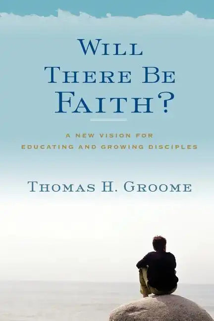 Will There Be Faith?: A New Vision for Educating and Growing Disciples - Paperback