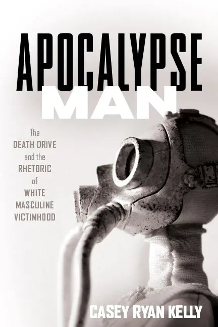Apocalypse Man: The Death Drive and the Rhetoric of White Masculine Victimhood - Hardcover