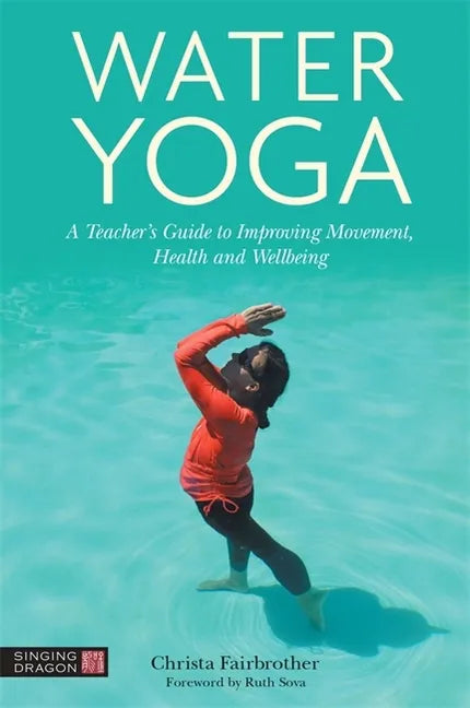 Water Yoga: A Teacher's Guide to Improving Movement, Health and Wellbeing - Paperback