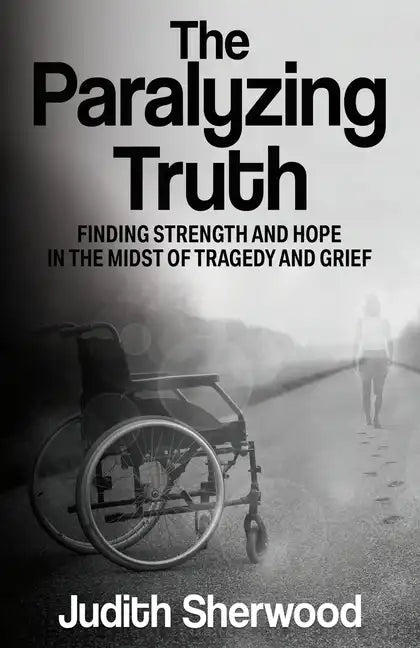The Paralyzing Truth: Finding Strength and Hope in the Midst of Tragedy and Grief - Paperback