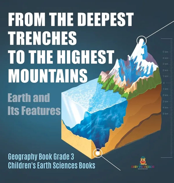 From the Deepest Trenches to the Highest Mountains: Earth and Its Features Geography Book Grade 3 Children's Earth Sciences Books - Hardcover