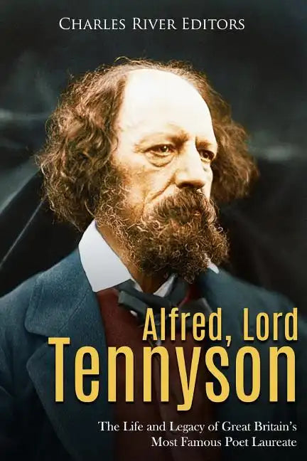 Alfred, Lord Tennyson: The Life and Legacy of Great Britain's Most Famous Poet Laureate - Paperback