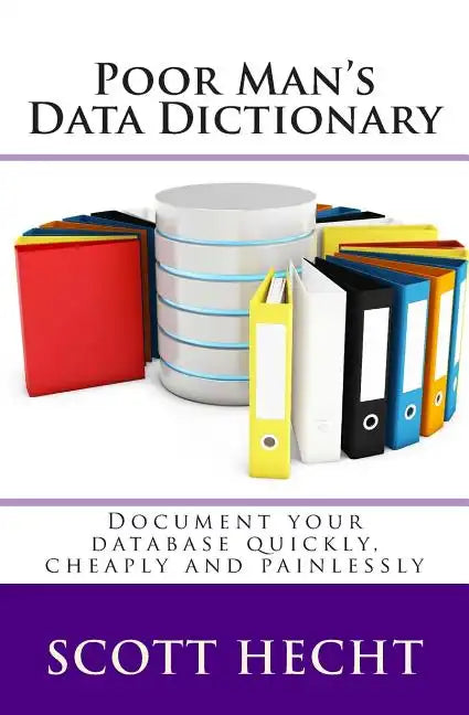 Poor Man's Data Dictionary: Document your database quickly, cheaply and painlessly - Paperback