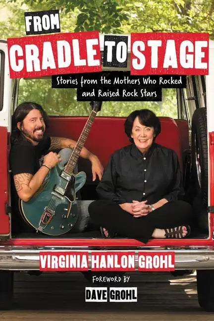 From Cradle to Stage: Stories from the Mothers Who Rocked and Raised Rock Stars - Hardcover