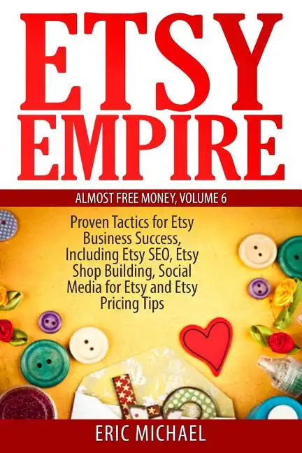 Etsy Empire: Proven Tactics for Your Etsy Business Success, Including Etsy SEO, Etsy Shop Building, Social Media for Etsy and Etsy Pricing Tips - Paperback