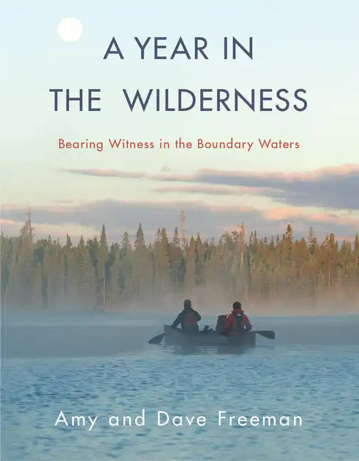 A Year in the Wilderness: Bearing Witness in the Boundary Waters - Hardcover