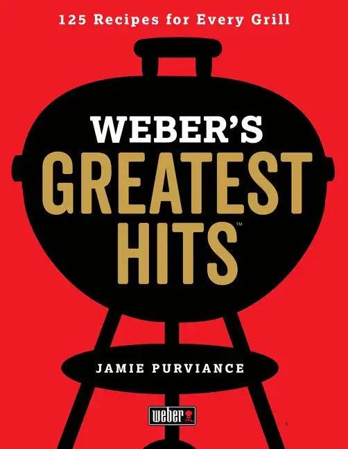 Weber's Greatest Hits: 125 Classic Recipes for Every Grill - Paperback
