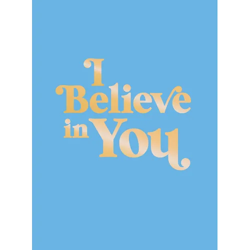 I Believe in You: Uplifting Quotes and Powerful Affirmations to Fill You with Confidence - Hardcover