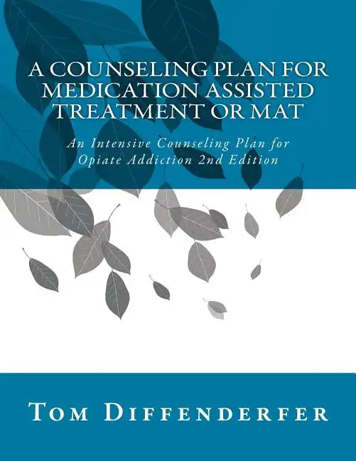 A Counseling Plan for Medication Assisted Treatment or MAT: An Intensive Counseling Plan for Opiate Addiction 2nd Edition - Paperback