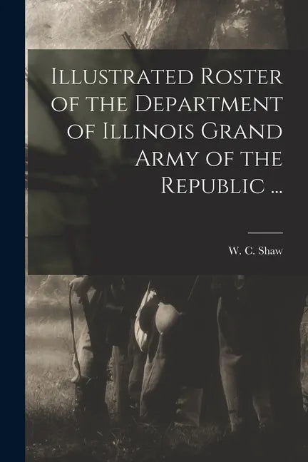 Illustrated Roster of the Department of Illinois Grand Army of the Republic ... - Paperback