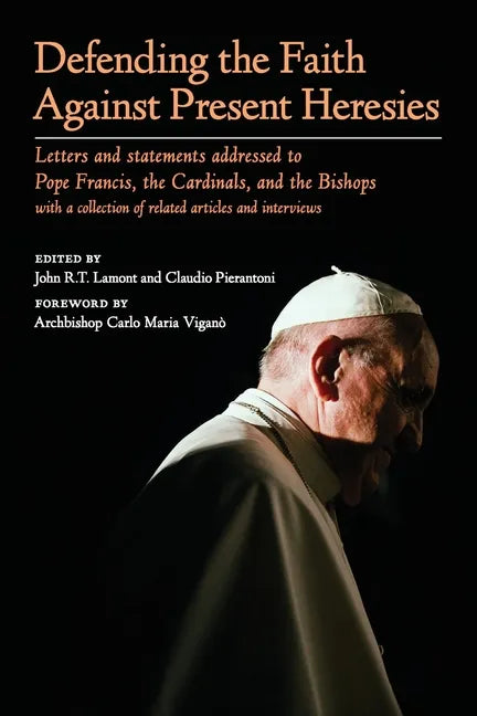 Defending the Faith Against Present Heresies: Letters and statements addressed to Pope Francis, the Cardinals, and the Bishops with a collection of re - Paperback